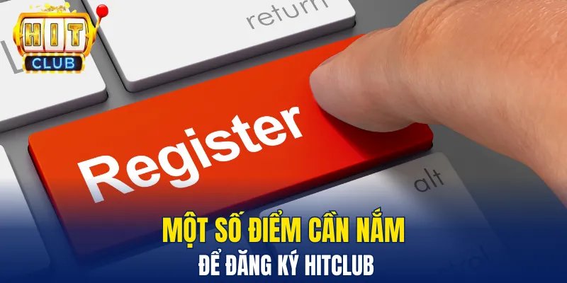 Một số điểm cần nắm để đăng ký Hitclub